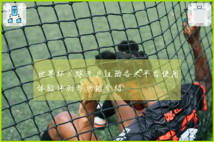 世界杯买球开户注册各大平台使用体验评测与功能介绍