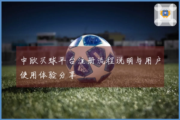 中欧买球平台注册流程说明与用户使用体验分享