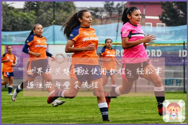 世界杯买球网址使用教程：轻松掌握注册与登录流程