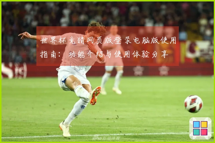 世界杯竞猜网页版登录电脑版使用指南：功能介绍与使用体验分享
