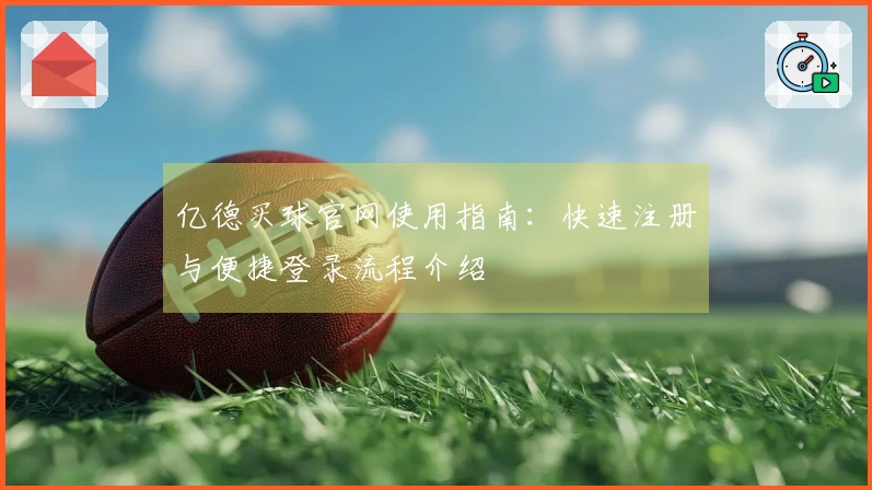 亿德买球官网使用指南：快速注册与便捷登录流程介绍