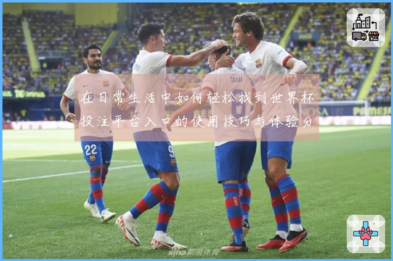 在日常生活中如何轻松找到世界杯投注平台入口的使用技巧与体验分享
