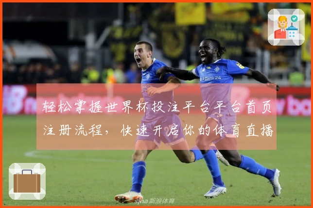 轻松掌握世界杯投注平台平台首页注册流程，快速开启你的体育直播体验