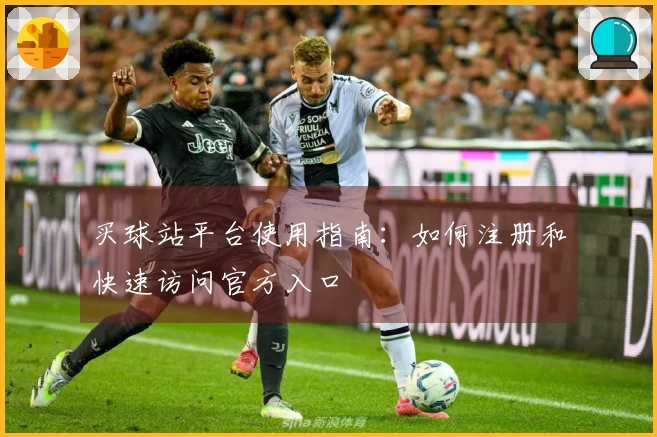 买球站平台使用指南：如何注册和快速访问官方入口