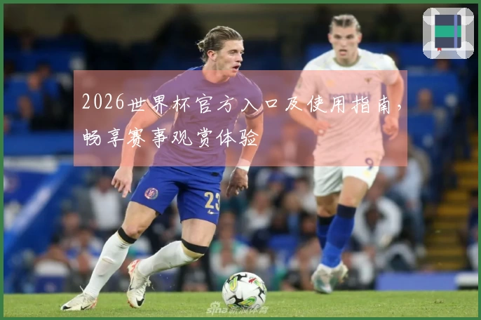2026世界杯官方入口及使用指南，畅享赛事观赏体验