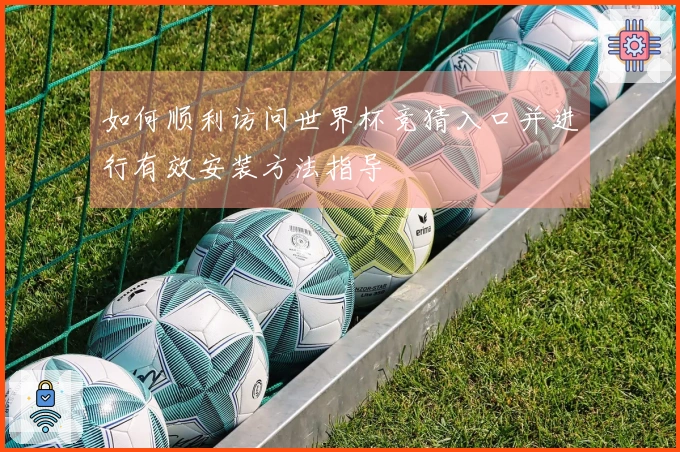 如何顺利访问世界杯竞猜入口并进行有效安装方法指导