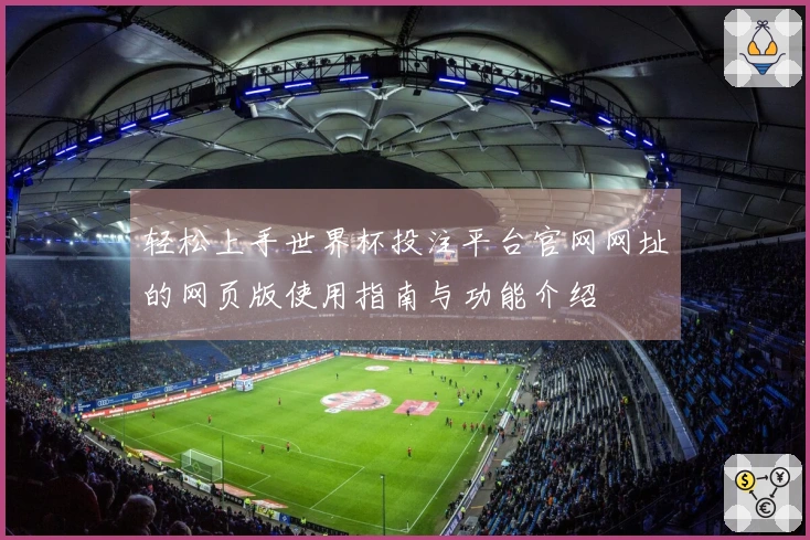 轻松上手世界杯投注平台官网网址的网页版使用指南与功能介绍