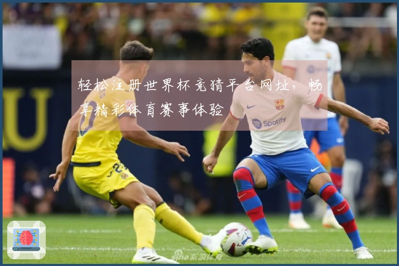 轻松注册世界杯竞猜平台网址，畅享精彩体育赛事体验