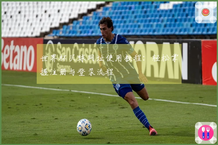 世界杯买球网址使用教程：轻松掌握注册与登录流程
