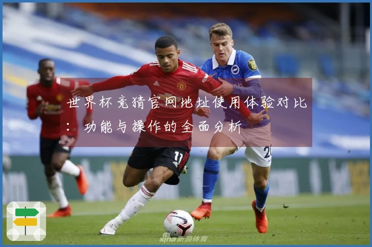 世界杯竞猜官网地址使用体验对比：功能与操作的全面分析
