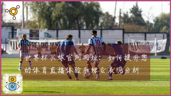 世界杯买球官网网址：如何提升您的体育直播体验和综合表现分析