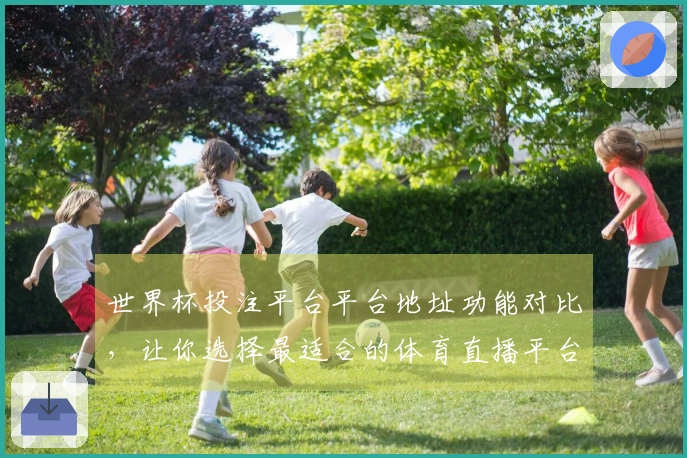 世界杯投注平台平台地址功能对比，让你选择最适合的体育直播平台