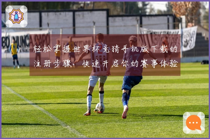 轻松掌握世界杯竞猜手机版下载的注册步骤，快速开启你的赛事体验之旅