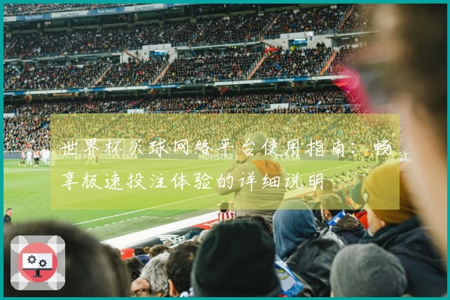 世界杯买球网络平台使用指南：畅享极速投注体验的详细说明